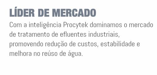 LÍDER DE MERCADO Com a inteligência Procytek dominamos o mercado de tratamento de efluentes industriais, promovendo redução de custos, estabilidade e melhora no reúso de água.