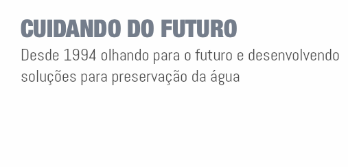 CUIDANDO DO FUTURO Desde 1994 olhando para o futuro e desenvolvendo soluções para preservação da água